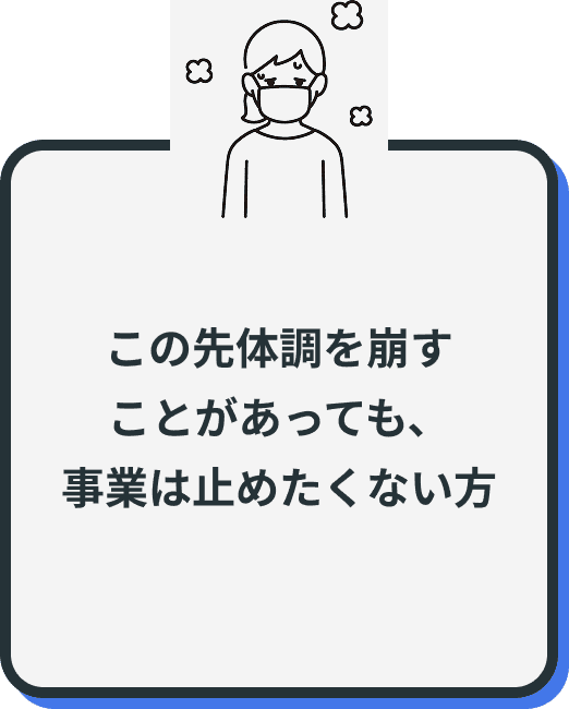 この先体調を崩す
ことがあっても、
事業は止めたくない方