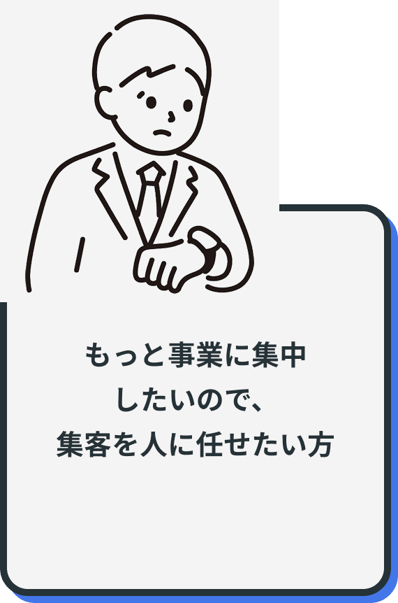 もっと事業に集中
したいので、
集客を人に任せたい方