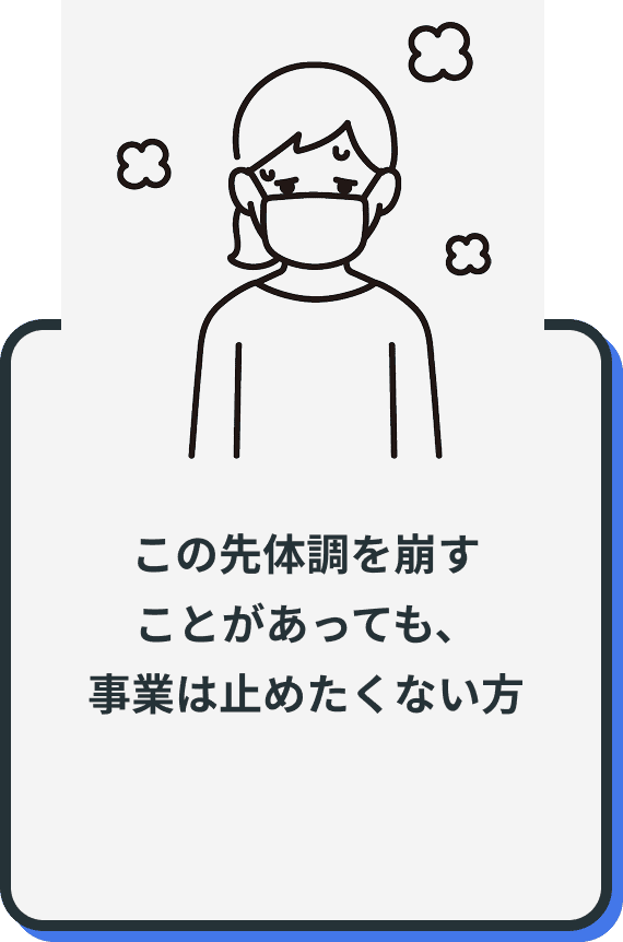 この先体調を崩す
ことがあっても、
事業は止めたくない方