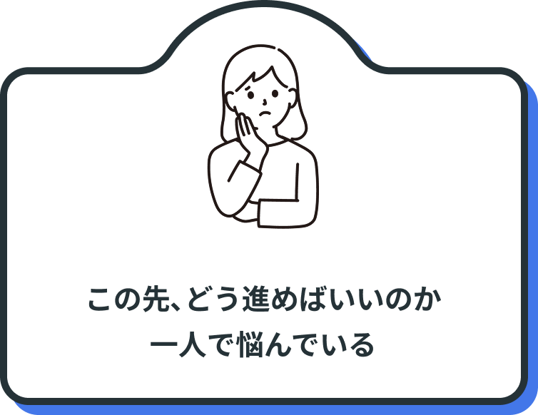 この先、どう進めばいいのか
一人で悩んでいる